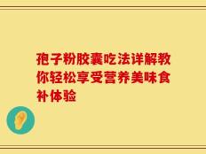 孢子粉胶囊吃法详解教你轻松享受营养美味食补体验