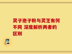 灵子孢子粉与灵芝有何不同 深度解析两者的区别