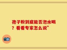 孢子粉到底能否泡水喝？看看专家怎么说”