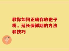 教你如何正确存放孢子粉，延长保鲜期的方法和技巧