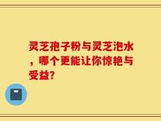 灵芝孢子粉与灵芝泡水，哪个更能让你惊艳与受益？