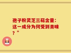 孢子粉灵芝三萜含量：这一成分为何受到青睐？”
