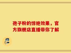 孢子粉的惊艳效果，官方旗舰店直播带你了解