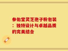 参佑堂灵芝孢子粉包装：独特设计与卓越品质的完美结合