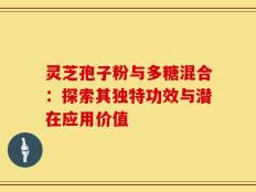 灵芝孢子粉与多糖混合：探索其独特功效与潜在应用价值
