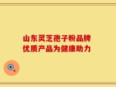 山东灵芝孢子粉品牌 优质产品为健康助力