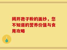 揭开孢子粉的面纱，您不知道的营养价值与食用攻略