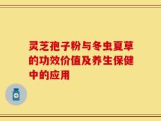 灵芝孢子粉与冬虫夏草的功效价值及养生保健中的应用