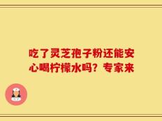 吃了灵芝孢子粉还能安心喝柠檬水吗？专家来