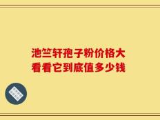 池竺轩孢子粉价格大 看看它到底值多少钱