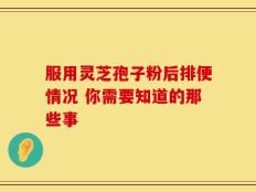 服用灵芝孢子粉后排便情况 你需要知道的那些事
