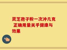 灵芝孢子粉一次冲几克 正确用量关乎健康与效果