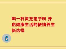喝一杯灵芝孢子粉 开启健康生活的便捷养生新选择