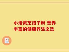 小浩灵芝孢子粉 营养丰富的健康养生之选