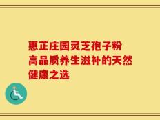 惠芷庄园灵芝孢子粉 高品质养生滋补的天然健康之选