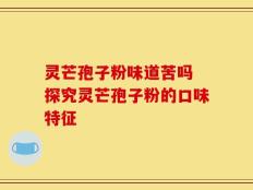 灵芒孢子粉味道苦吗 探究灵芒孢子粉的口味特征