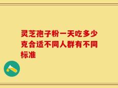 灵芝孢子粉一天吃多少克合适不同人群有不同标准