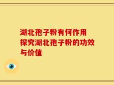 湖北孢子粉有何作用 探究湖北孢子粉的功效与价值