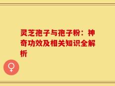 灵芝孢子与孢子粉：神奇功效及相关知识全解析