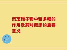 灵芝孢子粉中粗多糖的作用及其对健康的重要意义