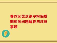 普陀区灵芝孢子粉保质期相关问题解答与注意事项