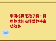 李国栋灵芝孢子粉：健康养生新选择营养丰富功效多