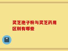 灵芝孢子粉与灵芝药用区别有哪些