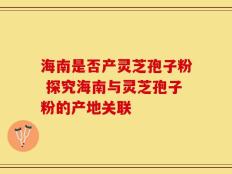 海南是否产灵芝孢子粉 探究海南与灵芝孢子粉的产地关联