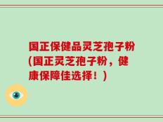 国正保健品灵芝孢子粉(国正灵芝孢子粉，健康保障佳选择！)