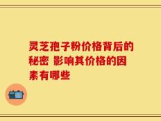 灵芝孢子粉价格背后的秘密 影响其价格的因素有哪些