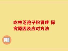 吃林芝孢子粉胃疼 探究原因及应对方法