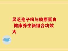 灵芝孢子粉与胶原蛋白 健康养生新组合功效大