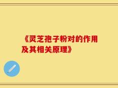 《灵芝孢子粉对的作用及其相关原理》