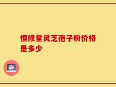 恒修堂灵芝孢子粉价格是多少