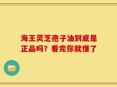 海王灵芝孢子油到底是正品吗？看完你就懂了