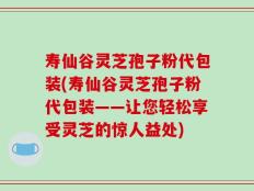 寿仙谷灵芝孢子粉代包装(寿仙谷灵芝孢子粉代包装——让您轻松享受灵芝的惊人益处)