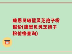 康恩贝破壁灵芝孢子粉报价(康恩贝灵芝孢子粉价格查询)