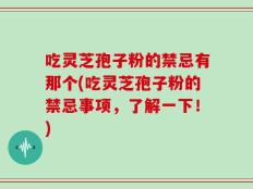 吃灵芝孢子粉的禁忌有那个(吃灵芝孢子粉的禁忌事项，了解一下！)