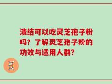 溃结可以吃灵芝孢子粉吗？了解灵芝孢子粉的功效与适用人群？
