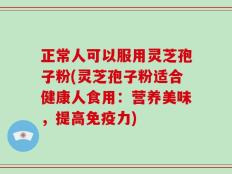 正常人可以服用灵芝孢子粉(灵芝孢子粉适合健康人食用：营养美味，提高免疫力)