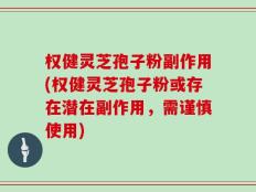 权健灵芝孢子粉副作用(权健灵芝孢子粉或存在潜在副作用，需谨慎使用)