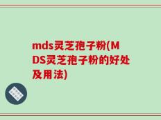 mds灵芝孢子粉(MDS灵芝孢子粉的好处及用法)