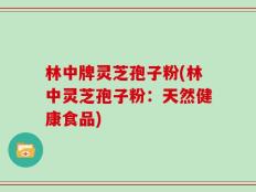 林中牌灵芝孢子粉(林中灵芝孢子粉：天然健康食品)