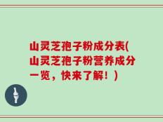 山灵芝孢子粉成分表(山灵芝孢子粉营养成分一览，快来了解！)