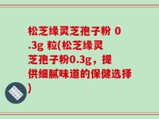 松芝缘灵芝孢子粉 0.3g 粒(松芝缘灵芝孢子粉0.3g，提供细腻味道的保健选择)