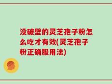 没破壁的灵芝孢子粉怎么吃才有效(灵芝孢子粉正确服用法)