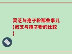 灵芝与孢子粉那些事儿(灵芝与孢子粉的比较)