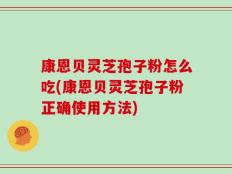 康恩贝灵芝孢子粉怎么吃(康恩贝灵芝孢子粉正确使用方法)