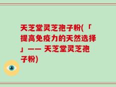 天芝堂灵芝孢子粉(「提高免疫力的天然选择」—— 天芝堂灵芝孢子粉)