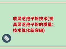 收灵芝孢子粉技术(提高灵芝孢子粉的质量：技术优化新突破)